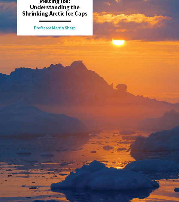 Professor Martin Sharp – Melting Ice: Understanding the Shrinking Arctic Ice Caps